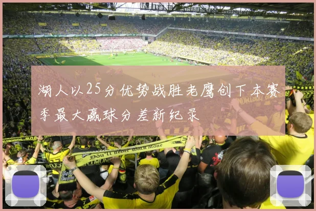 湖人以25分优势战胜老鹰创下本赛季最大赢球分差新纪录