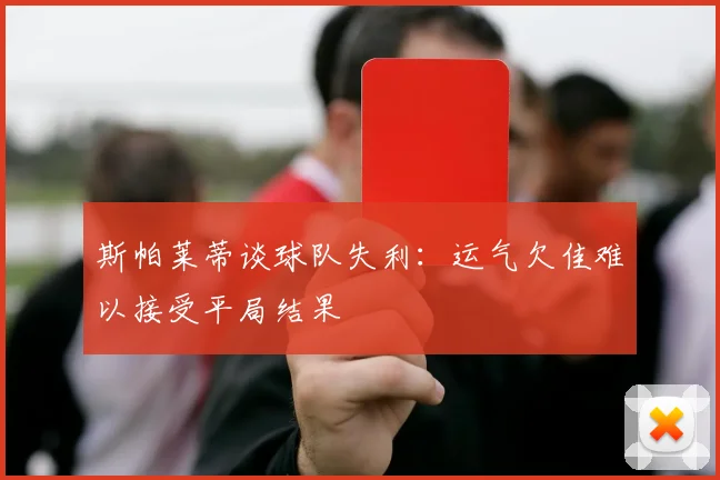 斯帕莱蒂谈球队失利：运气欠佳难以接受平局结果