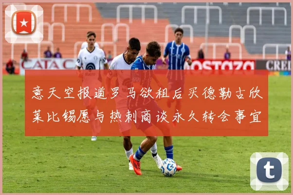 意天空报道罗马欲租后买德勒古欣莱比锡愿与热刺商谈永久转会事宜