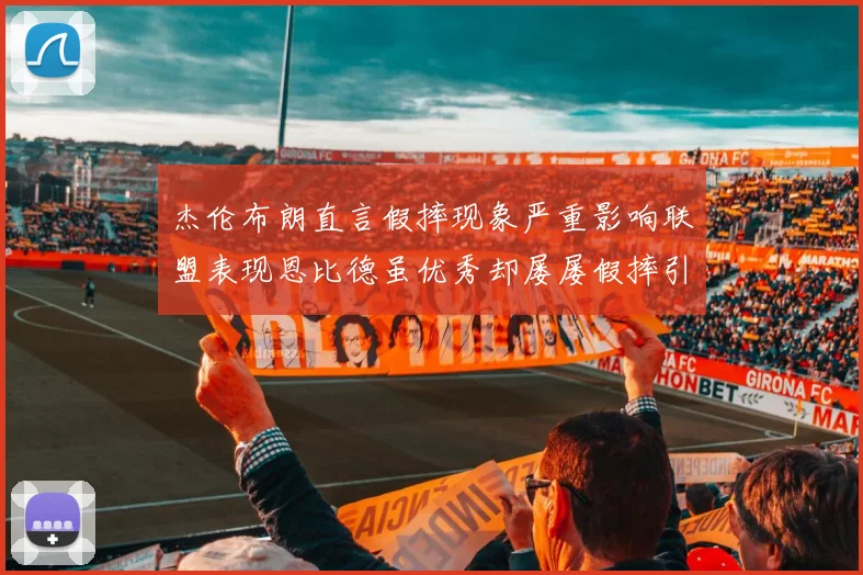 杰伦布朗直言假摔现象严重影响联盟表现恩比德虽优秀却屡屡假摔引争议