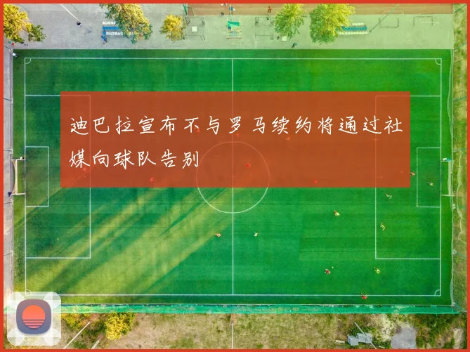 迪巴拉宣布不与罗马续约将通过社媒向球队告别
